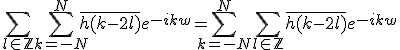 \Bigsum_{l\in\mathbb{Z}}\Bigsum_{k=-N}^N\bar{h(k-2l)}e^{-ikw}=\Bigsum_{k=-N}^N\Bigsum_{l\in\mathbb{Z}}\bar{h(k-2l)}e^{-ikw} 